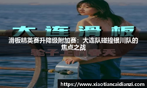滑板精英赛升降级附加赛：大连队碰撞银川队的焦点之战