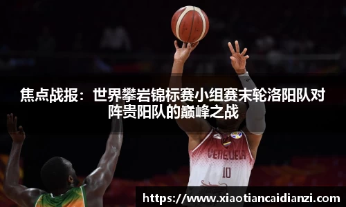 焦点战报：世界攀岩锦标赛小组赛末轮洛阳队对阵贵阳队的巅峰之战