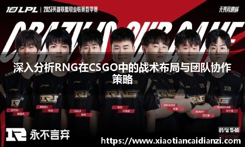 深入分析RNG在CSGO中的战术布局与团队协作策略