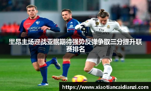 里昂主场迎战亚眠期待强势反弹争取三分提升联赛排名